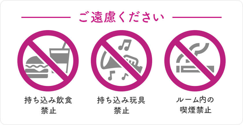 ご遠慮ください 持ち込み飲食禁止 持ち込み玩具禁止 ルーム内の喫煙禁止